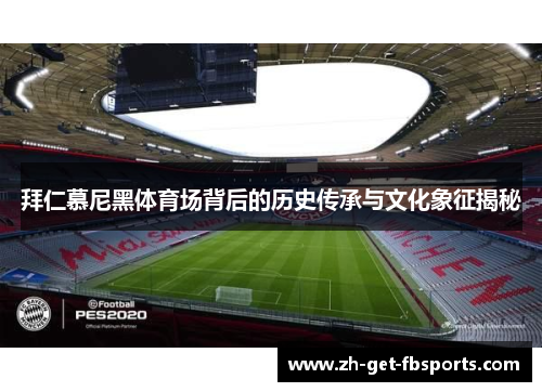 拜仁慕尼黑体育场背后的历史传承与文化象征揭秘