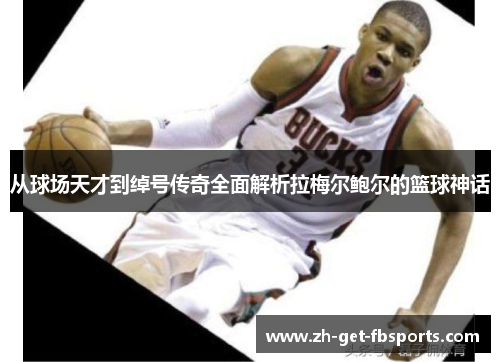 从球场天才到绰号传奇全面解析拉梅尔鲍尔的篮球神话