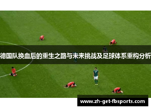 德国队换血后的重生之路与未来挑战及足球体系重构分析