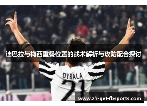 迪巴拉与梅西重叠位置的战术解析与攻防配合探讨