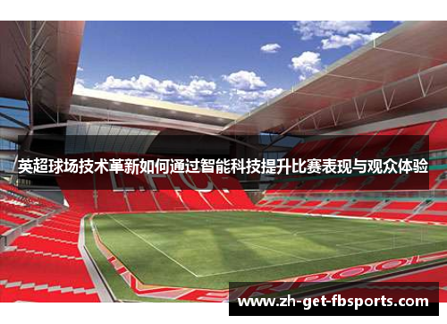 英超球场技术革新如何通过智能科技提升比赛表现与观众体验