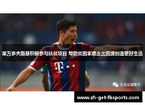 莱万多夫斯基积极参与扶贫项目 帮助贫困家庭走出困境创造更好生活