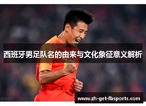西班牙男足队名的由来与文化象征意义解析