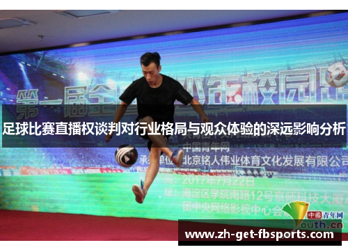 足球比赛直播权谈判对行业格局与观众体验的深远影响分析