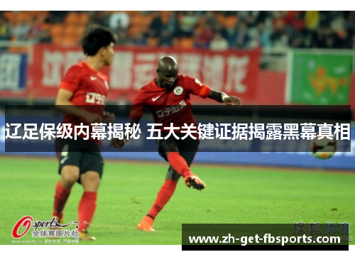 辽足保级内幕揭秘 五大关键证据揭露黑幕真相
