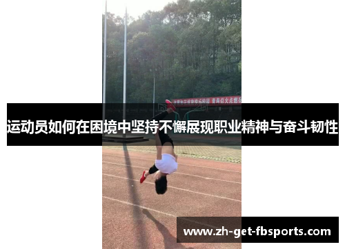 运动员如何在困境中坚持不懈展现职业精神与奋斗韧性