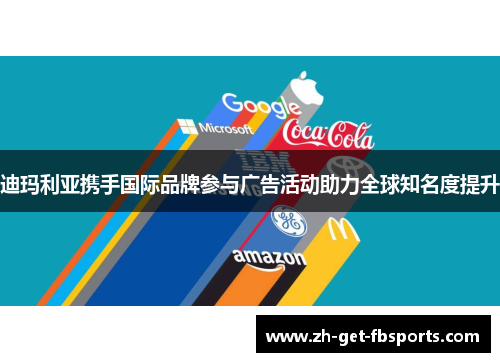 迪玛利亚携手国际品牌参与广告活动助力全球知名度提升