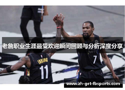 老詹职业生涯最受欢迎瞬间回顾与分析深度分享