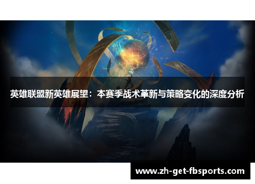 英雄联盟新英雄展望：本赛季战术革新与策略变化的深度分析