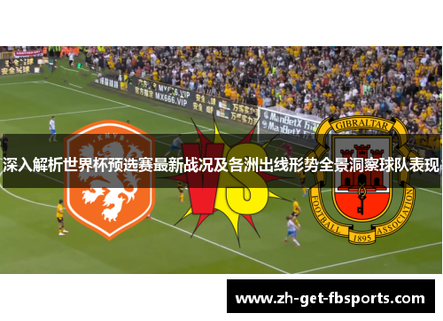 深入解析世界杯预选赛最新战况及各洲出线形势全景洞察球队表现