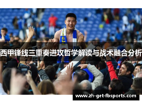 西甲锋线三重奏进攻哲学解读与战术融合分析