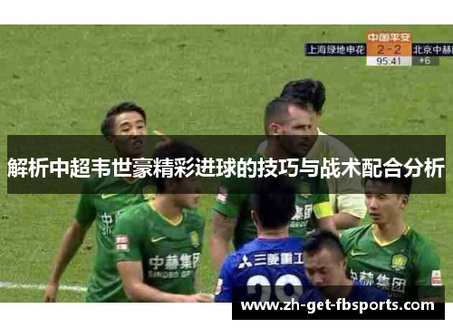解析中超韦世豪精彩进球的技巧与战术配合分析
