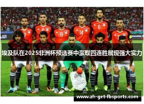埃及队在2025非洲杯预选赛中豪取四连胜展现强大实力
