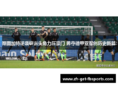 斯图加特逆袭崭露头角力压豪门 勇夺德甲亚军创历史新篇