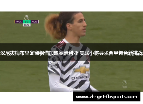 汉尼拔梅布里冬窗租借加盟塞维利亚 曼联小将寻求西甲舞台新挑战