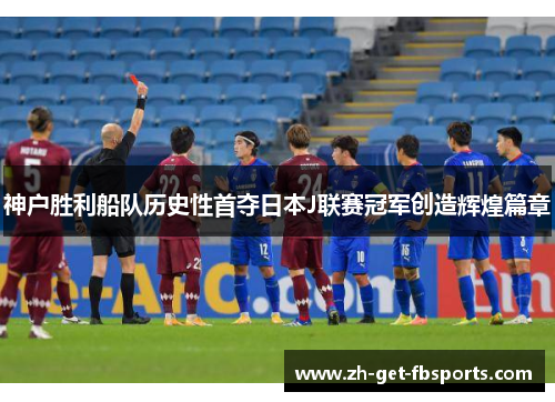 神户胜利船队历史性首夺日本J联赛冠军创造辉煌篇章