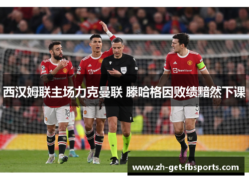 西汉姆联主场力克曼联 滕哈格因败绩黯然下课